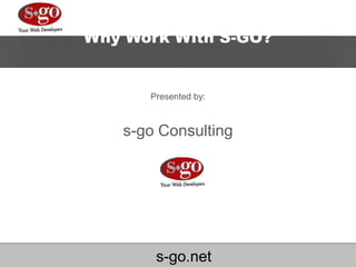 Why Work With S-GO? Presented by:s-go Consulting s-go.net 