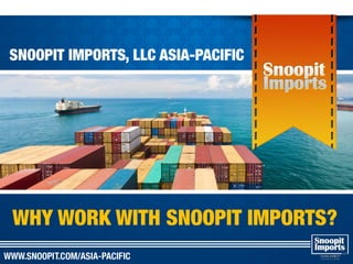 SNOOPIT IMPORTS, LLC ASIA-PACIFIC
WHY WORK WITH SNOOPIT IMPORTS?
 