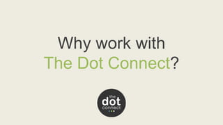 Why work with 
The Dot Connect? 
 