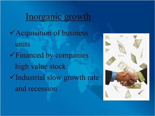 Inorganic growth
Acquisition of business
 units
Financed by companies
 high value stock
Industrial slow growth rate
 and recession
 