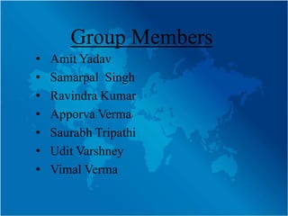 Group Members
•   Amit Yadav
•   Samarpal Singh
•   Ravindra Kumar
•   Apporva Verma
•   Saurabh Tripathi
•   Udit Varshney
•   Vimal Verma
 