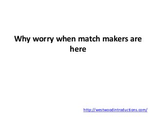Why worry when match makers are 
here 
http://westwoodintroductions.com/ 
 