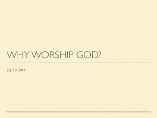 WHY WORSHIP GOD?
July 10, 2016
 