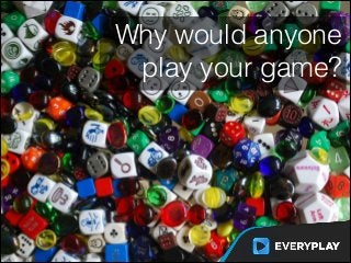 Why would anyone
play your game?
 