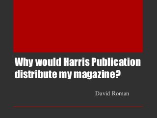 Why would Harris Publication
distribute my magazine?
                 David Roman
 