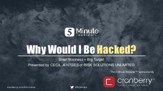 cranberry.com/5minutes #5minutes
This 5 Minute Webinar™ Sponsored By
Why Would I Be Hacked?
Small Business = Big Target
Presented by CECIL JENTGES of RISK SOLUTIONS UNLIMITED
 