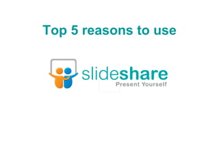 Top 5 reasons to use 