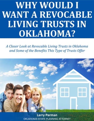 What Are the Differences Between Medicare and Medicaid? 
WHY WOULD I WANT A REVOCABLE LIVING TRUSTS IN OKLAHOMA? 
Larry Parman 
OKLAHOMA ESTATE PLANNING ATTORNEY 
A Closer Look at Revocable Living Trusts in Oklahoma 
and Some of the Benefits This Type of Trusts Offer  