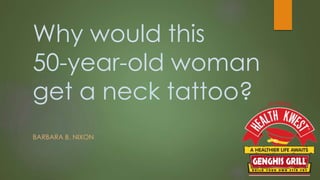 Why would this
50-year-old woman
get a neck tattoo?
BARBARA B. NIXON
 