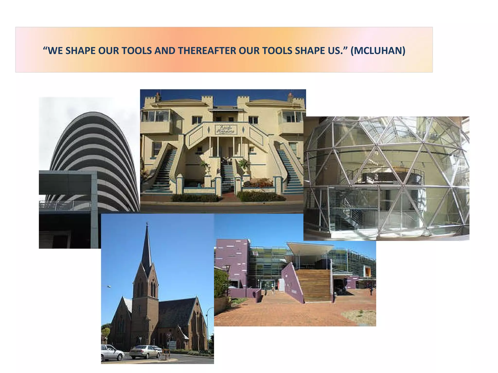 “ WE SHAPE OUR TOOLS AND THEREAFTER OUR TOOLS SHAPE US.” (MCLUHAN) 