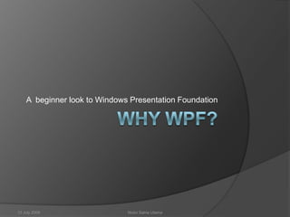 Why WPF? A  beginner look to Windows Presentation Foundation 12 July 2008 Nicko Satria Utama 