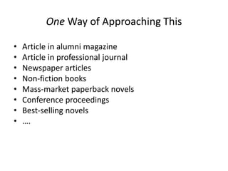 One Way of Approaching This
• Article in alumni magazine
• Article in professional journal
• Newspaper articles
• Non-fiction books
• Mass-market paperback novels
• Conference proceedings
• Best-selling novels
• ….
 