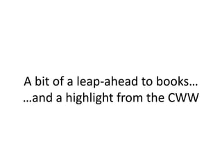 A bit of a leap-ahead to books…
…and a highlight from the CWW
 