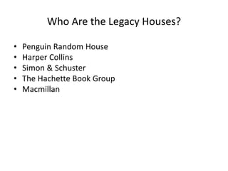 Who Are the Legacy Houses?
• Penguin Random House
• Harper Collins
• Simon & Schuster
• The Hachette Book Group
• Macmillan
 