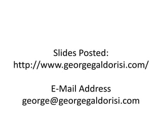 Slides Posted:
http://www.georgegaldorisi.com/
E-Mail Address
george@georgegaldorisi.com
 