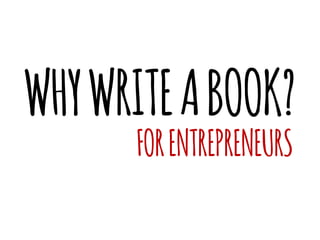 WHY WRITE A BOOK? 
FOR ENTREPRENEURS  