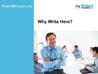 ProjectManagers.org                     PM Project
                                           MANAGERS.org




                      Why Write Here?
 
