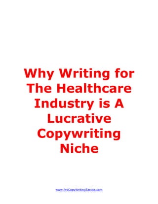 Why Writing for
The Healthcare
 Industry is A
   Lucrative
 Copywriting
     Niche


    www.ProCopyWritingTactics.com
 
