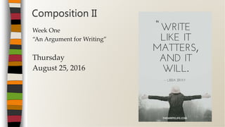 Week One
“An Argument for Writing”
Thursday
August 25, 2016
Composition II
 
