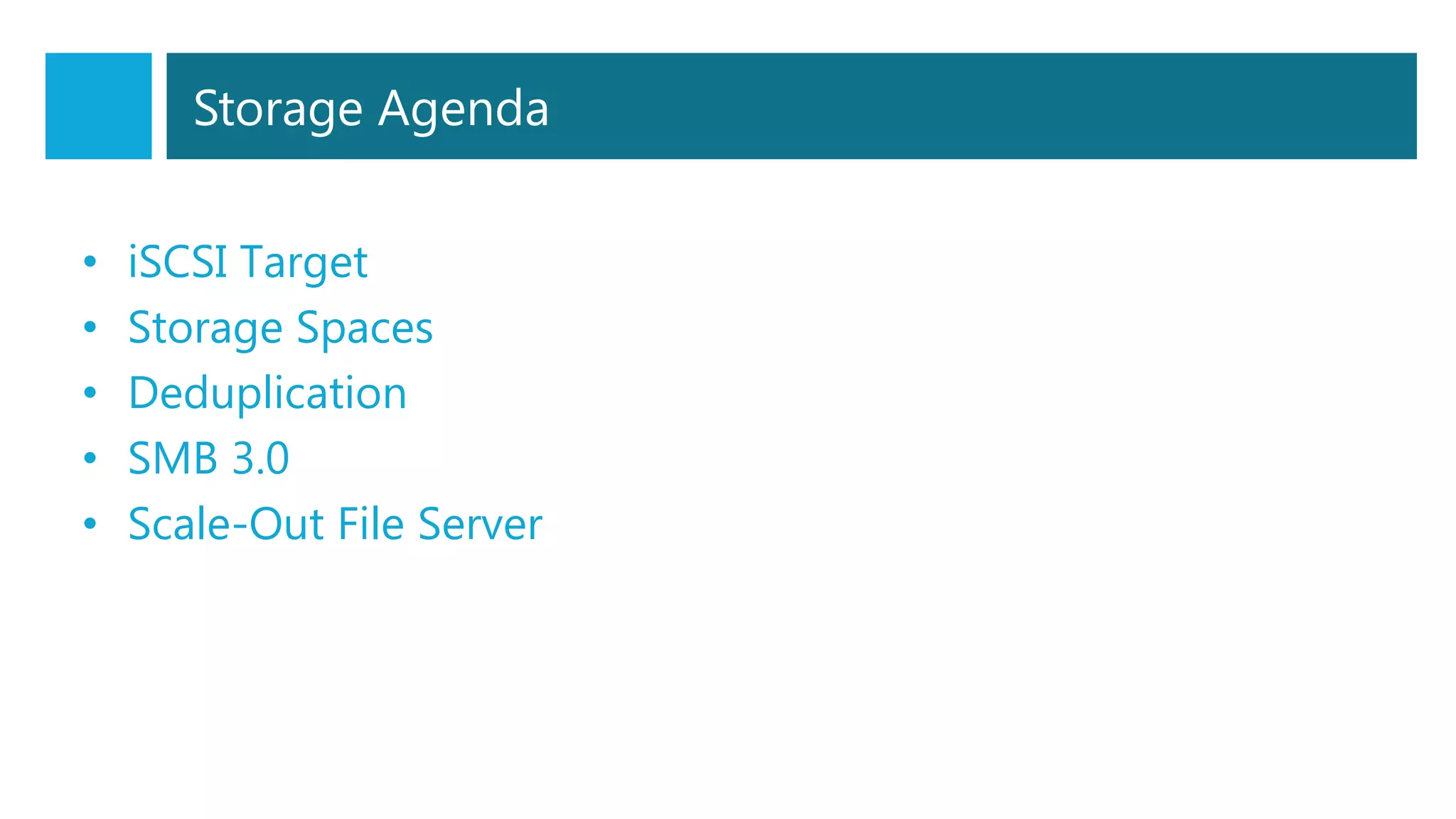 Storage Agenda
• iSCSI Target
• Storage Spaces
• Deduplication
• SMB 3.0
• Scale-Out File Server
 