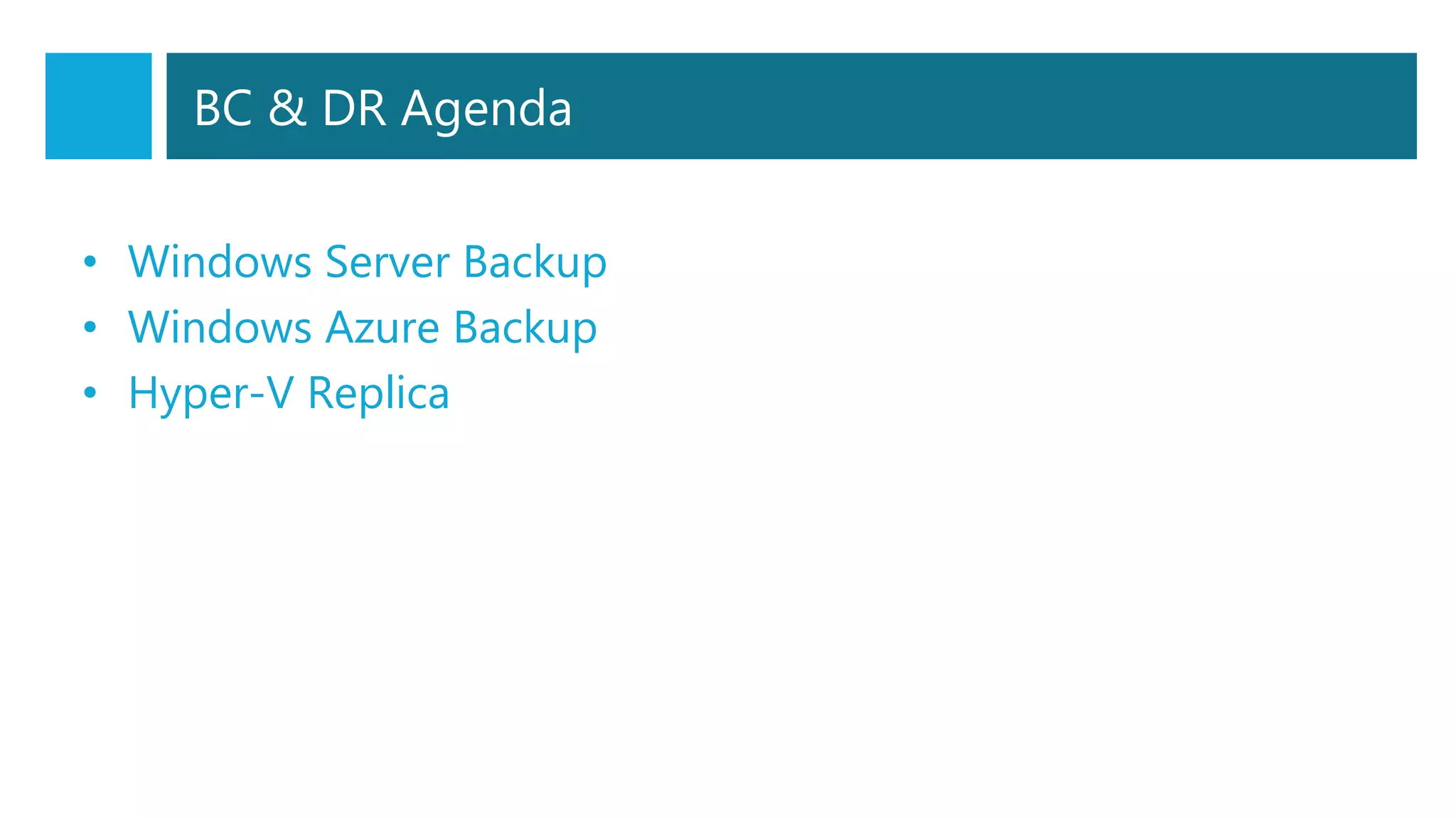 BC & DR Agenda
• Windows Server Backup
• Windows Azure Backup
• Hyper-V Replica
 