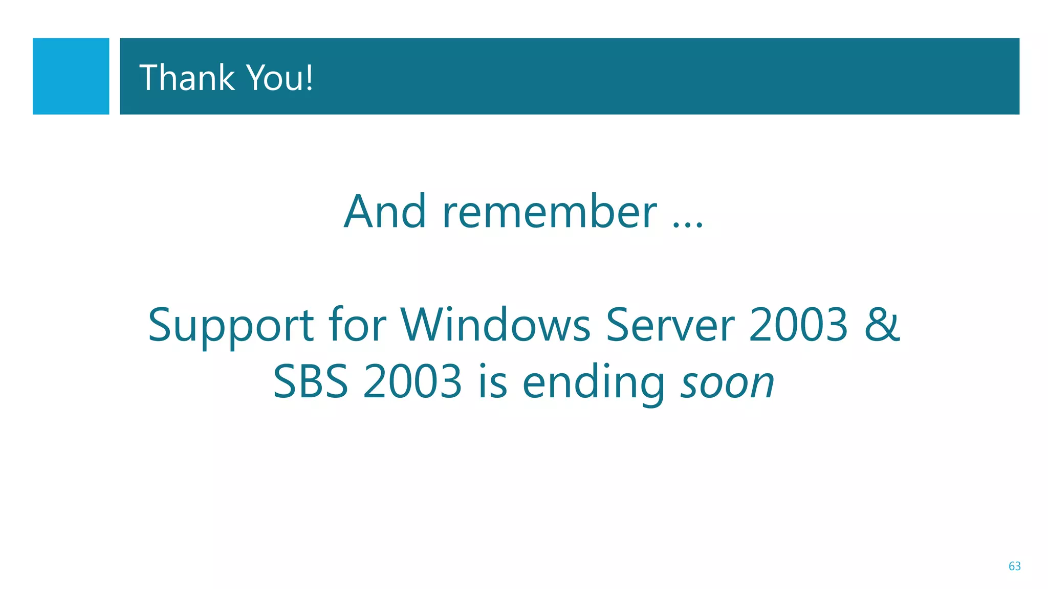And remember …
Support for Windows Server 2003 &
SBS 2003 is ending soon
63
Thank You!
 