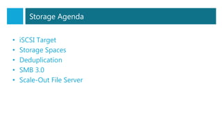 Storage Agenda
• iSCSI Target
• Storage Spaces
• Deduplication
• SMB 3.0
• Scale-Out File Server
 
