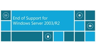 End of Support for
Windows Server 2003/R2
 