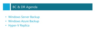 BC & DR Agenda
• Windows Server Backup
• Windows Azure Backup
• Hyper-V Replica
 