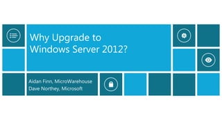 Why Upgrade to
Windows Server 2012?
Aidan Finn, MicroWarehouse
Dave Northey, Microsoft
 