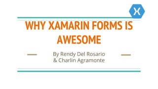 WHY XAMARIN FORMS IS
AWESOME
By Rendy Del Rosario
& Charlin Agramonte
 