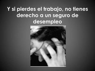 Y si pierdes el trabajo, no tienes derecho a un seguro de desempleo