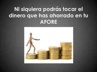Ni siquiera podrás tocar el dinero que has ahorrado en tu AFORE