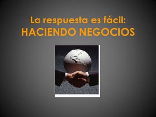 La respuesta es fácil: HACIENDO NEGOCIOS