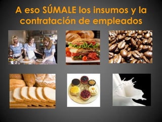 A eso SÚMALE los insumos y la contratación de empleados