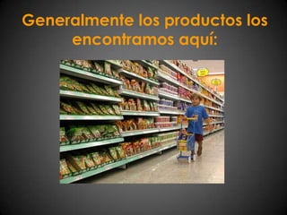 Generalmente los productos los encontramos aquí: