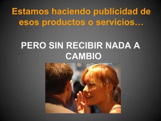 Estamos haciendo publicidad de esos productos o servicios…PERO SIN RECIBIR NADA A CAMBIO