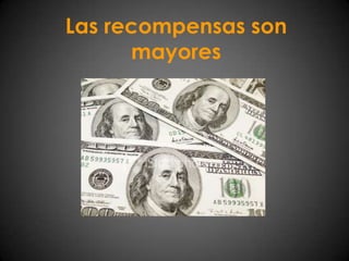 Las recompensas son mayores