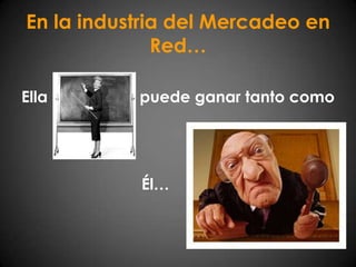 En la industria del Mercadeo en Red…Ellapuede ganar tanto comoÉl…