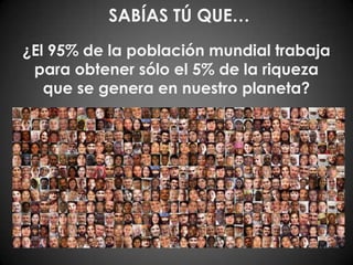 SABÍAS TÚ QUE…¿El 95% de la población mundial trabaja para obtener sólo el 5% de la riqueza que se genera en nuestro planeta?