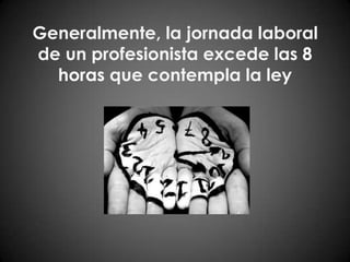 Generalmente, la jornada laboral de un profesionista excede las 8 horas que contempla la ley