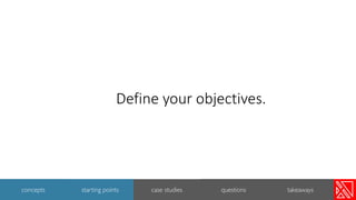 Define your objectives.
11
concepts starting points case studies questions takeaways
 