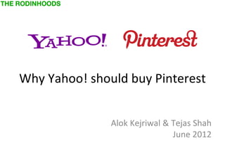 Why Yahoo! should buy Pinterest


               Alok Kejriwal & Tejas Shah
                               June 2012
 