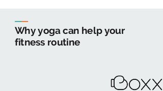 Why yoga can help your
fitness routine
 