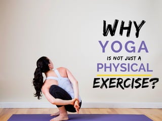Why
YOGAIS NOT JUST A
PHYSICAL
Exercise?
 