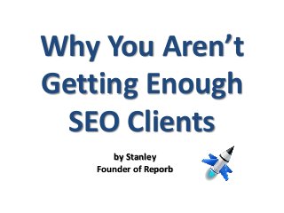 Why You Aren’t
Getting Enough
SEO Clients
by Stanley
Founder of Reporb
 