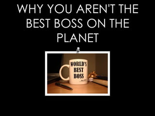 WHY YOU AREN'T THE
 BEST BOSS ON THE
      PLANET
 