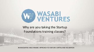 Why are you taking the Startup
Foundations training classes?

AN INNOVATIVE AND DYNAMIC APPROACH TO VENTURE CAPITAL AND INCUBATION

 