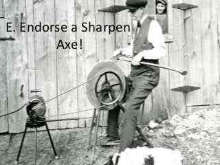 E. Endorse a Sharpen
Axe!
 