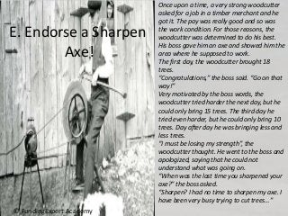E. Endorse a Sharpen
Axe!
© FundingExpert.Academy
Once upon a time, a very strong woodcutter
asked for a job in a timber m...